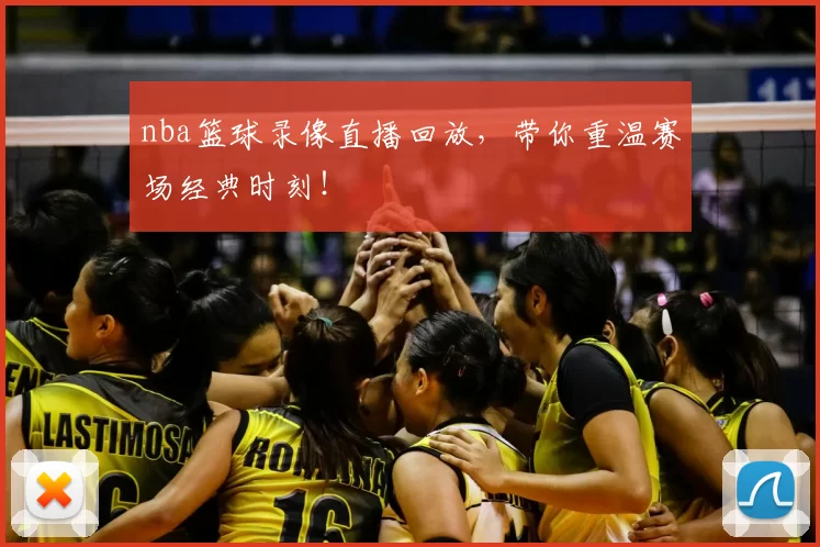 nba篮球录像直播回放,带你重温赛场经典时刻!