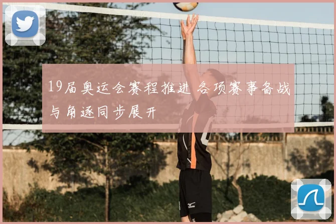 19届奥运会赛程推进 各项赛事备战与角逐同步展开