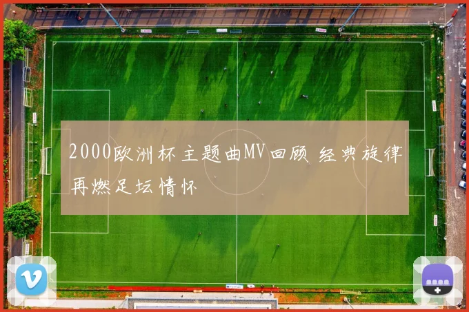 2000欧洲杯主题曲MV回顾 经典旋律再燃足坛情怀