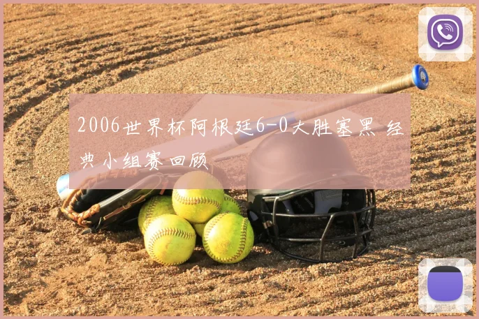 2006世界杯阿根廷6-0大胜塞黑 经典小组赛回顾