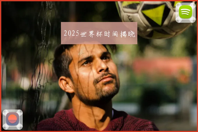 2025世界杯时间揭晓