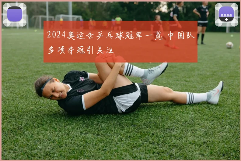 2024奥运会乒乓球冠军一览 中国队多项夺冠引关注
