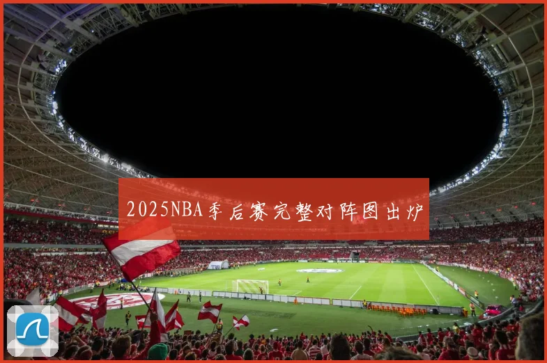 2025NBA季后赛完整对阵图出炉