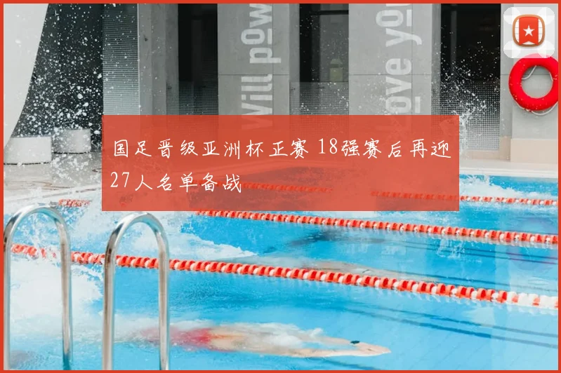 国足晋级亚洲杯正赛 18强赛后再迎27人名单备战
