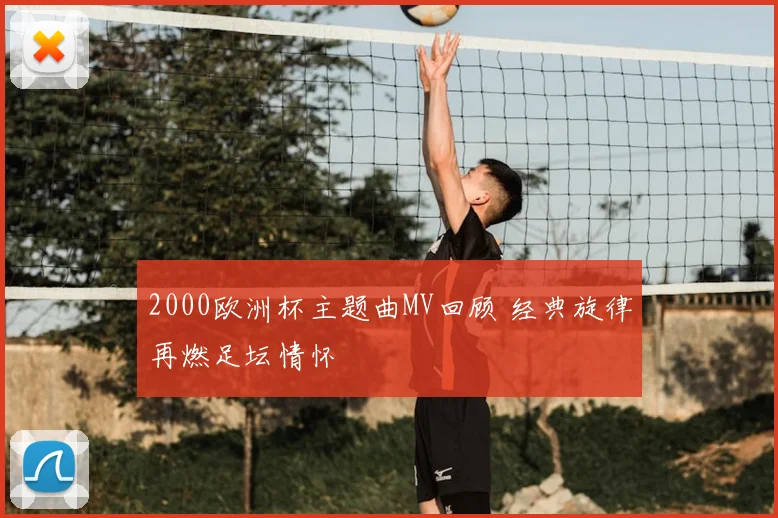 2000欧洲杯主题曲MV回顾 经典旋律再燃足坛情怀