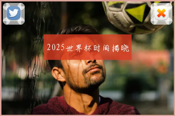 2025世界杯时间揭晓