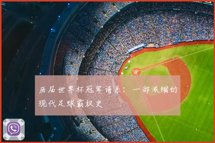 历届世界杯冠军谱系：一部浓缩的现代足球霸权史