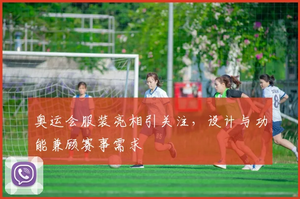 奥运会服装亮相引关注，设计与功能兼顾赛事需求
