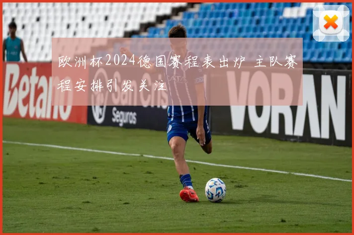欧洲杯2024德国赛程表出炉 主队赛程安排引发关注
