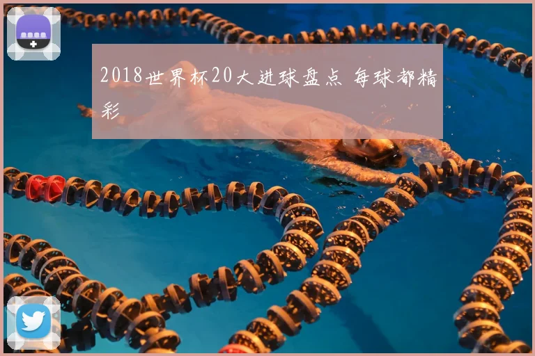 2018世界杯20大进球盘点 每球都精彩