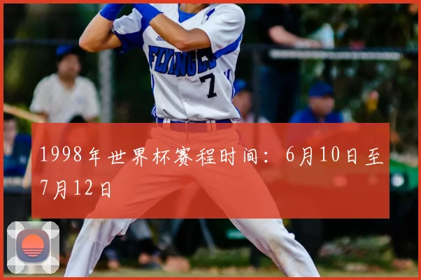 1998年世界杯赛程时间：6月10日至7月12日