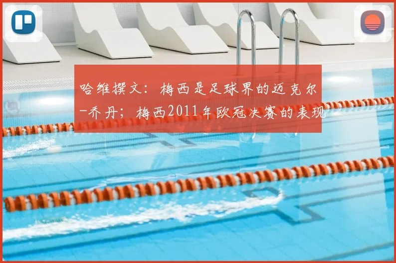 哈维撰文：梅西是足球界的迈克尔-乔丹；梅西2011年欧冠决赛的表现最难忘