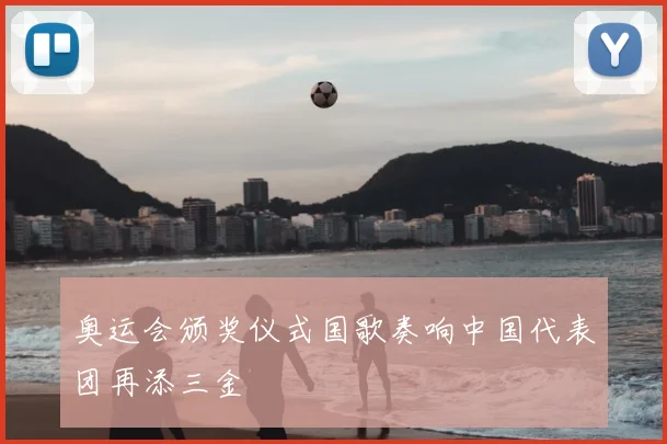 奥运会颁奖仪式国歌奏响中国代表团再添三金