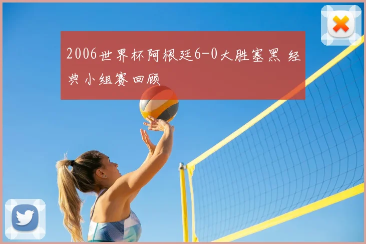 2006世界杯阿根廷6-0大胜塞黑 经典小组赛回顾