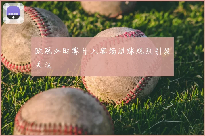 欧冠加时赛计入客场进球规则引发关注