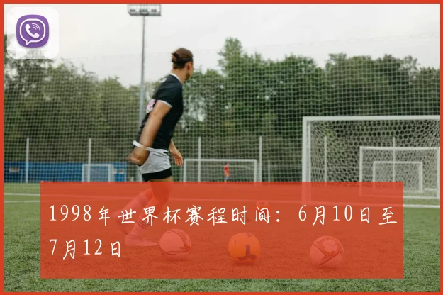 1998年世界杯赛程时间：6月10日至7月12日